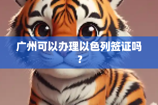 广州可以办理以色列签证吗？