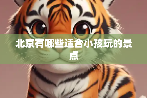 北京有哪些适合小孩玩的景点