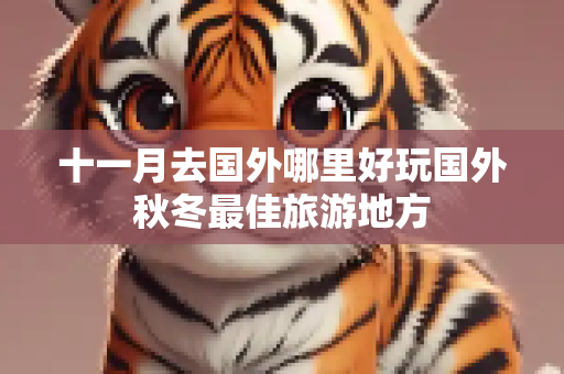 十一月去国外哪里好玩国外秋冬最佳旅游地方