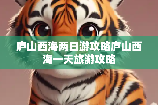 庐山西海两日游攻略庐山西海一天旅游攻略