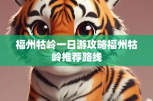 福州牯岭一日游攻略福州牯岭推荐路线