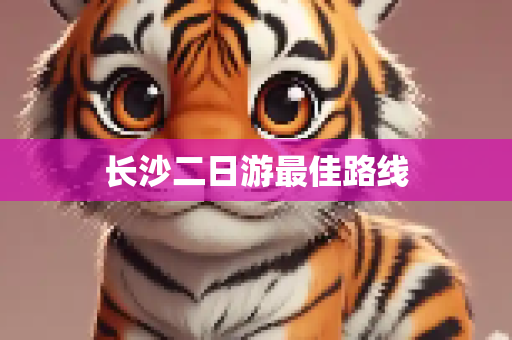 长沙二日游最佳路线