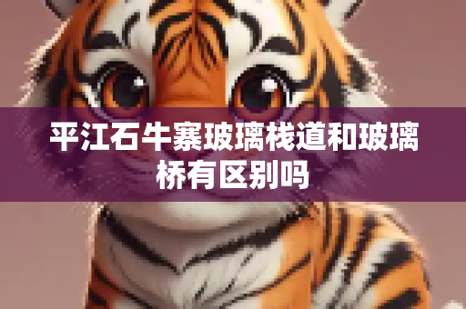 平江石牛寨玻璃栈道和玻璃桥有区别吗