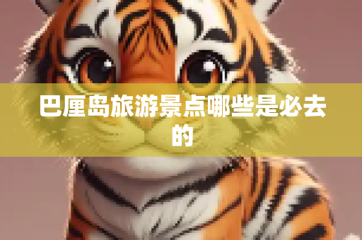 巴厘岛旅游景点哪些是必去的