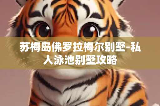 苏梅岛佛罗拉梅尔别墅-私人泳池别墅攻略