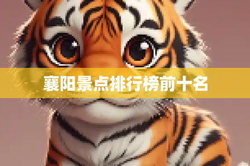 襄阳景点排行榜前十名