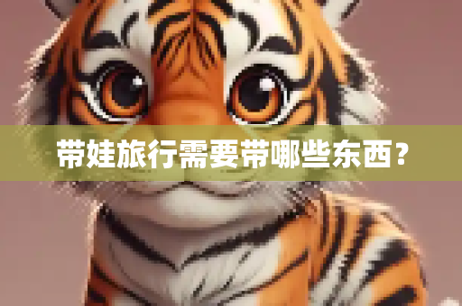 带娃旅行需要带哪些东西？