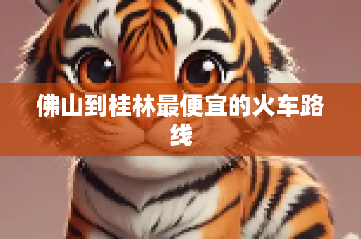 佛山到桂林最便宜的火车路线