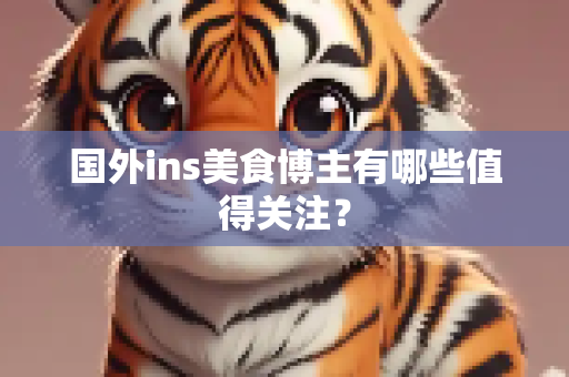 国外ins美食博主有哪些值得关注？