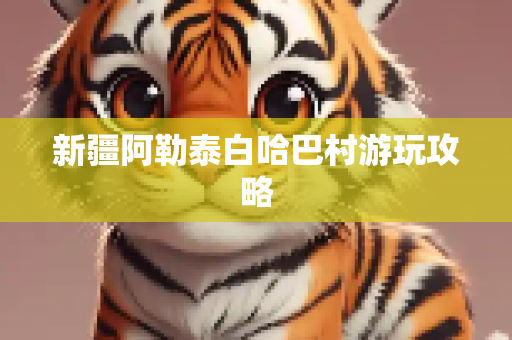 新疆阿勒泰白哈巴村游玩攻略