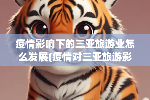 疫情影响下的三亚旅游业怎么发展(疫情对三亚旅游影响)