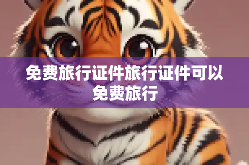 免费旅行证件旅行证件可以免费旅行
