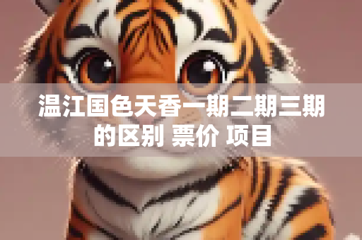 温江国色天香一期二期三期的区别 票价 项目