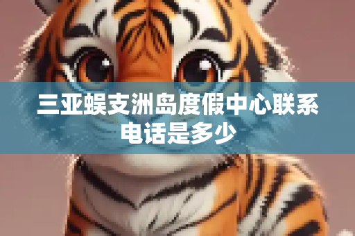 三亚蜈支洲岛度假中心联系电话是多少