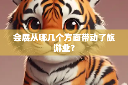 会展从哪几个方面带动了旅游业？