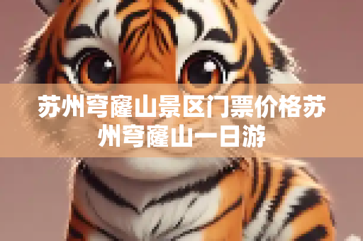 苏州穹窿山景区门票价格苏州穹窿山一日游