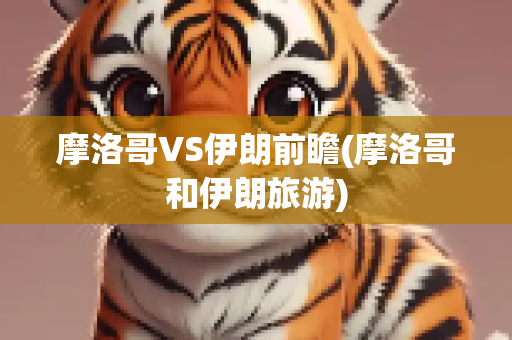 摩洛哥VS伊朗前瞻(摩洛哥和伊朗旅游)
