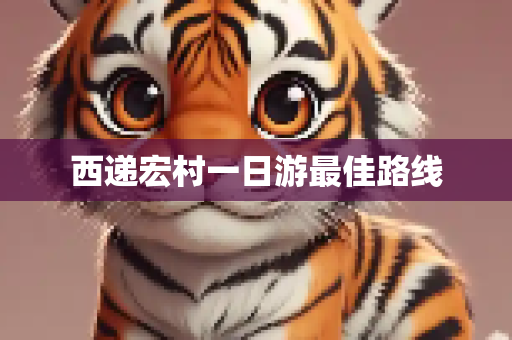 西递宏村一日游最佳路线