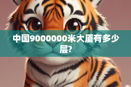 中国9000000米大厦有多少层?