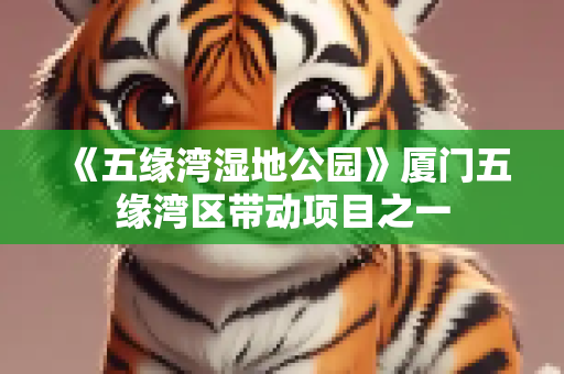 《五缘湾湿地公园》厦门五缘湾区带动项目之一