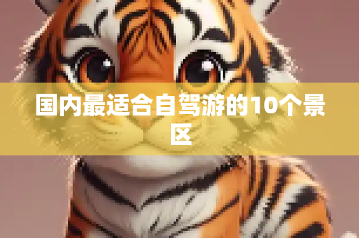 国内最适合自驾游的10个景区