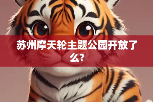 苏州摩天轮主题公园开放了么?