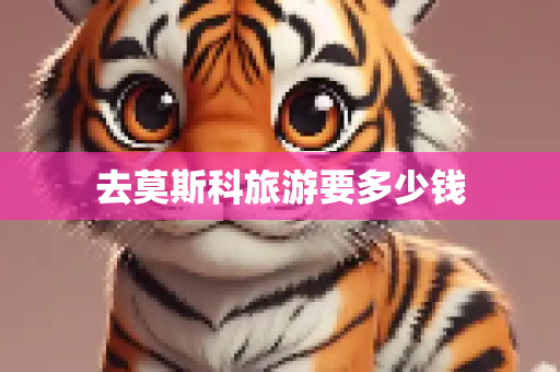 去莫斯科旅游要多少钱