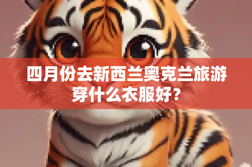四月份去新西兰奥克兰旅游穿什么衣服好？