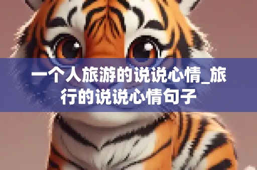 一个人旅游的说说心情_旅行的说说心情句子