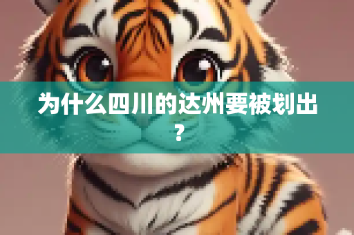 为什么四川的达州要被划出？
