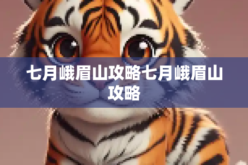 七月峨眉山攻略七月峨眉山攻略