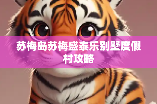 苏梅岛苏梅盛泰乐别墅度假村攻略