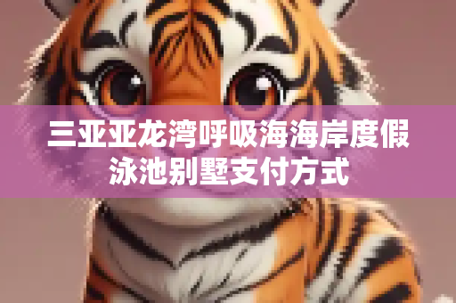 三亚亚龙湾呼吸海海岸度假泳池别墅支付方式