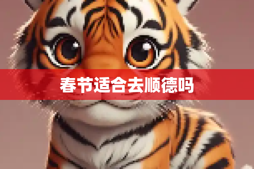 春节适合去顺德吗