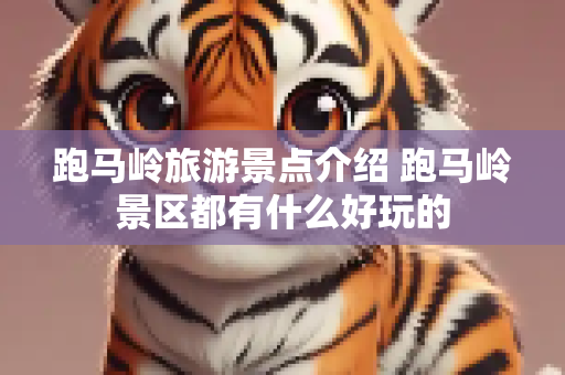 跑马岭旅游景点介绍 跑马岭景区都有什么好玩的