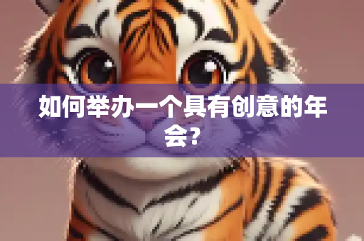 如何举办一个具有创意的年会？