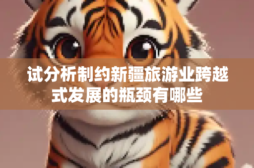 试分析制约新疆旅游业跨越式发展的瓶颈有哪些
