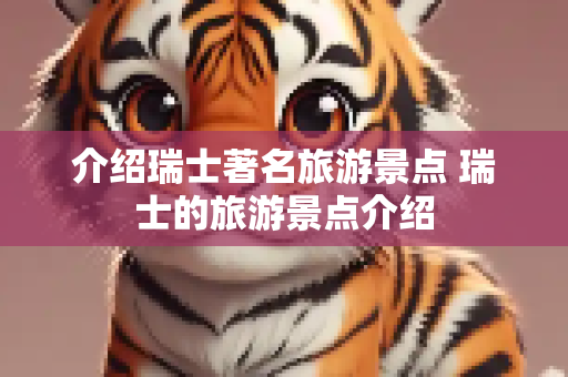 介绍瑞士著名旅游景点 瑞士的旅游景点介绍