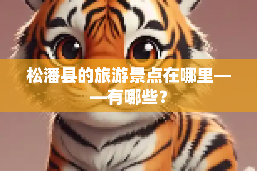 松潘县的旅游景点在哪里——有哪些？