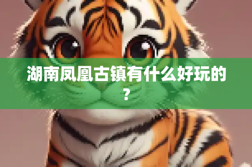 湖南凤凰古镇有什么好玩的?