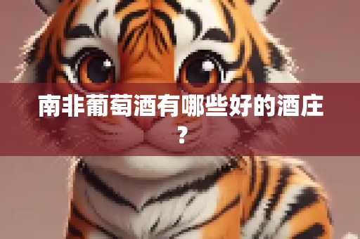 南非葡萄酒有哪些好的酒庄？