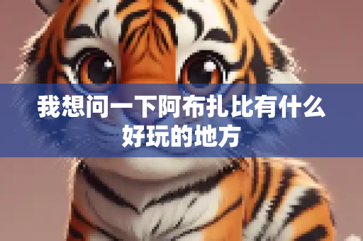 我想问一下阿布扎比有什么好玩的地方