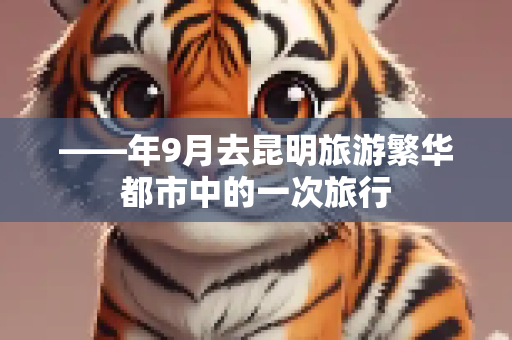——年9月去昆明旅游繁华都市中的一次旅行