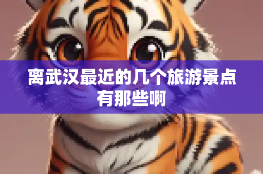 离武汉最近的几个旅游景点有那些啊