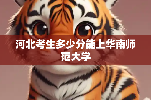 河北考生多少分能上华南师范大学