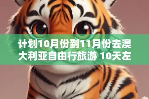 计划10月份到11月份去澳大利亚自由行旅游 10天左右 求推荐景点和行程