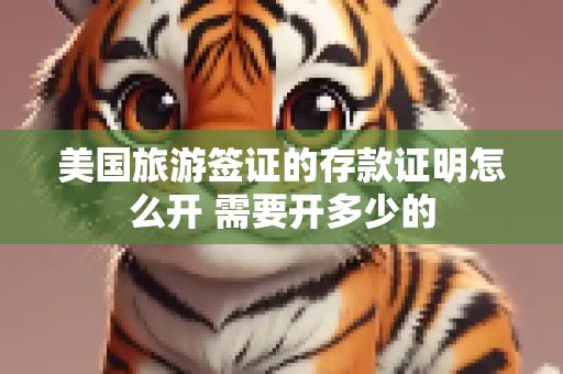 美国旅游签证的存款证明怎么开 需要开多少的