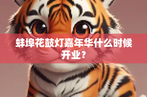 蚌埠花鼓灯嘉年华什么时候开业？