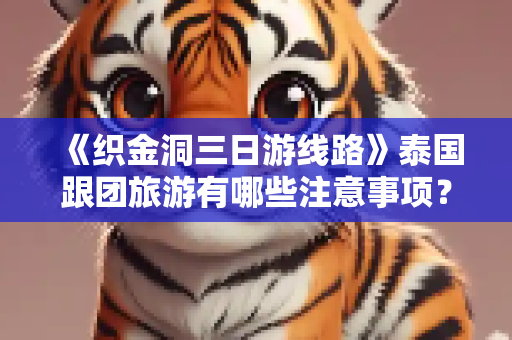 《织金洞三日游线路》泰国跟团旅游有哪些注意事项？