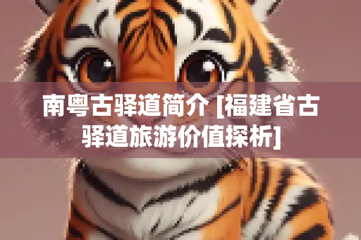 南粤古驿道简介 [福建省古驿道旅游价值探析]